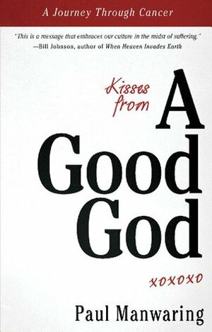 Kisses from a Good God: A Journey Through Cancer by Paul Manwaring, Ted Sawchuck, Bill Johnson