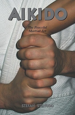 Aikido: The Peaceful Martial Art by Stefan Stenudd