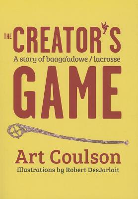 The Creator's Game: A Story of Baaga'adowe/Lacrosse by Art Coulson