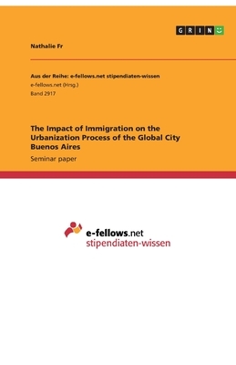 The Impact of Immigration on the Urbanization Process of the Global City Buenos Aires by Natalie