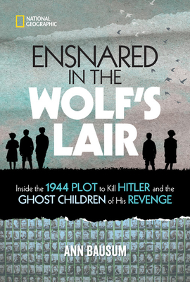 Ensnared in the Wolf's Lair: Inside the 1944 Plot to Kill Hitler and the Ghost Children of His Revenge by Ann Bausum