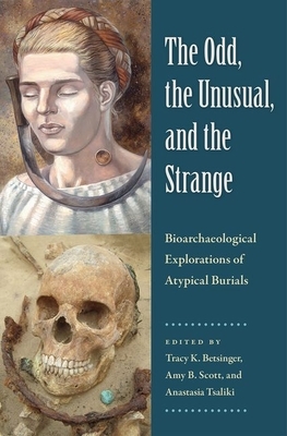 The Odd, the Unusual, and the Strange: Bioarchaeological Explorations of Atypical Burials by 