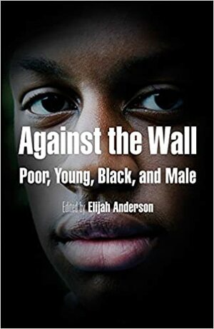 Against the Wall: Poor, Young, Black, and Male by Elijah Anderson, Cornel West