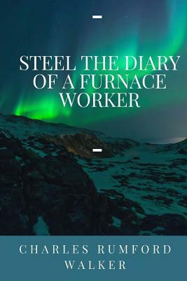 Steel The Diary Of A Furnace Worker by Charles Rumford Walker