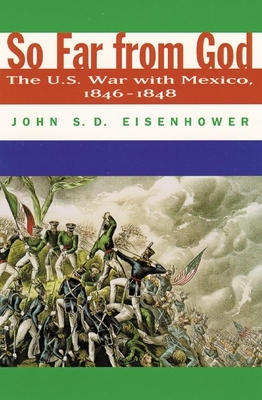 So Far from God: The U. S. War with Mexico, 1846-1848 by John S. D. Eisenhower