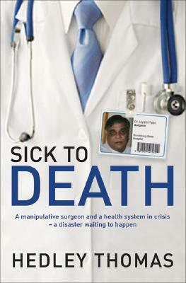 Sick to Death: A Manipulative Surgeon and a Healthy System in Crisis--A Disaster Waiting to Happen by Hedley Thomas