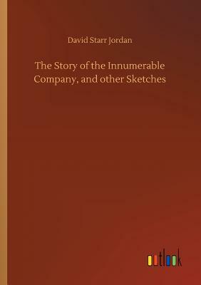 The Story of the Innumerable Company, and Other Sketches by David Starr Jordan