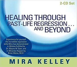 Healing Through Past-Life Regression...And Beyond by Mira Kelley