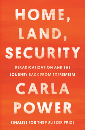 Home, Land, Security: Deradicalization and the Journey Back from Extremism by Carla Power