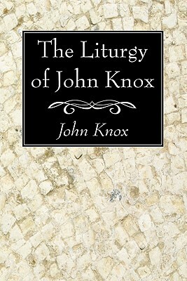 The Liturgy of John Knox by John Knox