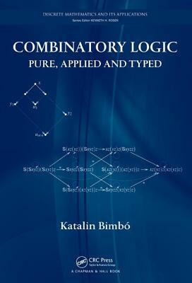 Combinatory Logic: Pure, Applied and Typed by Katalin Bimbó