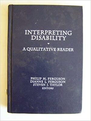 Interpreting Disability: A Qualitative Reader by Dianne L. Ferguson, Philip M. Ferguson, Steven J. Taylor