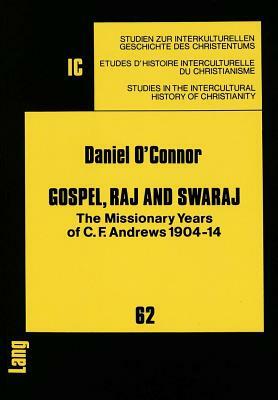 Gospel, Raj and Swaraj: The Missionary Years of C.F. Andrews 1904-14 by Daniel O'Connor