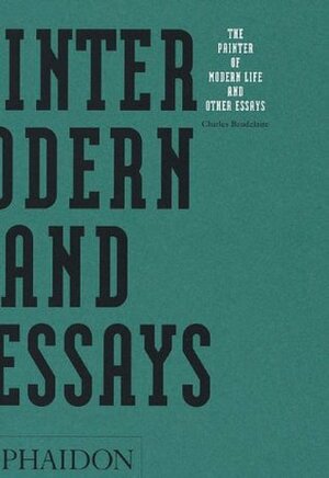 The Painter of Modern Life and Other Essays (Phaidon Arts and Letters) by Charles Baudelaire, Jonathon Mayne