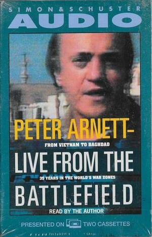 Live From The Battlefield: From Vietnam to Baghdad, 35 Years in the World's War Zones by Peter Arnett