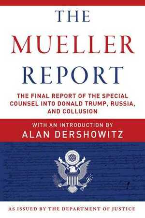 The Mueller Report: The Final Report of the Special Counsel into Donald Trump, Russia, and Collusion by U.S. Department of Justice, Alan M. Dershowitz, Robert S. Mueller III