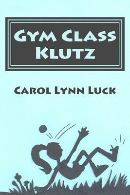 Gym Class Klutz by Carol Lynn Luck