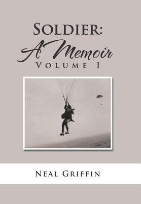 Soldier: A Memoir: Volume I by Neal Griffin