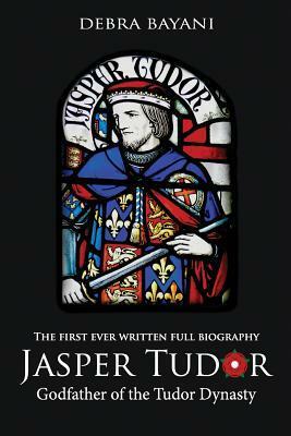 Jasper Tudor, Godfather of the Tudor Dynasty by Debra Bayani