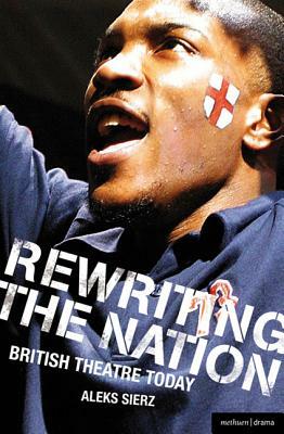 Rewriting the Nation: British Theatre Today by Aleks Sierz