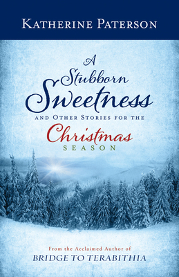 A Stubborn Sweetness and Other Stories for the Christmas Season by Katherine Paterson