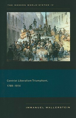 The Modern World-System IV: Centrist Liberalism Triumphant, 1789–1914 by Immanuel Wallerstein