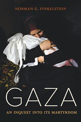 Gaza: An Inquest Into Its Martyrdom by Norman G. Finkelstein
