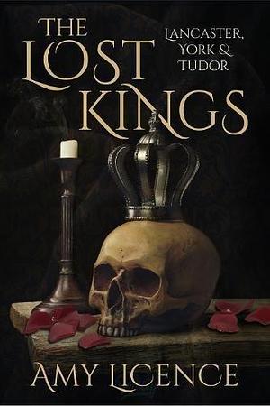 The Lost Kings: Lancaster, York and Tudor by Amy Licence, Amy Licence