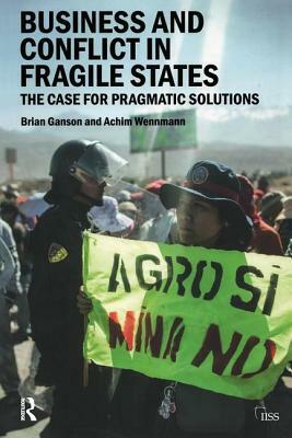 Business and Conflict in Fragile States: The Case for Pragmatic Solutions by Achim Wennmann, Brian Ganson