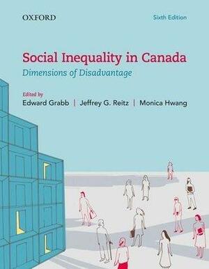 Social Inequality in Canada: Dimensions of Disadvantage by Jeffrey G. Reitz, Edward Grabb, Monica Hwang