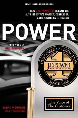 Power: How J.D. Power III Became the Auto Industry S Adviser, Confessor, and Eyewitness to History by Bill Thorness, Thorness Bill, Sarah Morgans