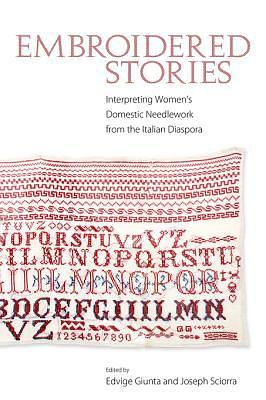 Embroidered Stories: Interpreting Women's Domestic Needlework from the Italian Diaspora by Joseph Sciorra, Edvige Giunta