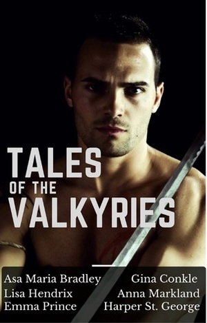 Tales of the Valkyries: An Anthology of Short Stories by Gina Conkle, Asa Maria Bradley, Lisa Hendrix, Harper St. George, Emma Prince, Anna Markland