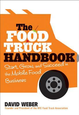 The Food Truck Handbook: Start, Grow, and Succeed in the Mobile Food Business by David Weber