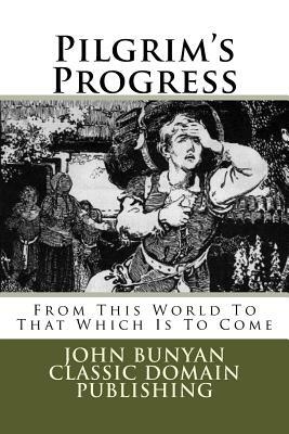 Pilgrim's Progress: From This World To That Which Is To Come by John Bunyan