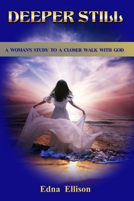 Deeper Still: A Woman's Study to a Closer Walk with God by Edna Ellison