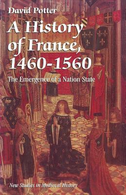 A History of France, 1460-1560: The Emergence of a Nation State by David Potter