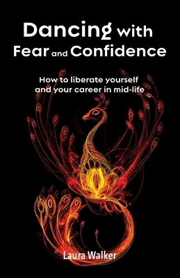 Dancing with Fear and Confidence: How to liberate yourself and your career in mid-life by Laura Walker