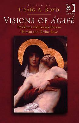 Visions of Agapé: Problems and Possibilities in Human and Divine Love by Craig A. Boyd
