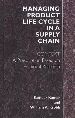 Managing Product Life Cycle in a Supply Chain: Context: A Prescription Based on Empirical Research by William A. Krob, Sameer Kumar