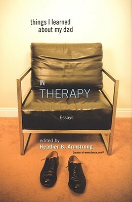 Things I Learned About My Dad in Therapy Essays by Heather B. Armstrong