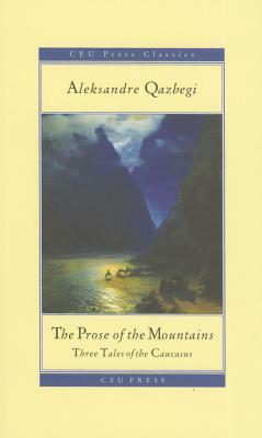 The Prose of the Mountains: Three Tales of the Caucasus by Rebecca Ruth Gould, Alexander Kazbegi
