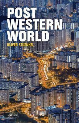 Post-Western World: How Emerging Powers Are Remaking Global Order by Oliver Stuenkel