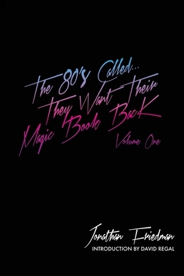 The 80's Called...They Want Their Magic Book Back-Volume 1 by Jonathan Friedman