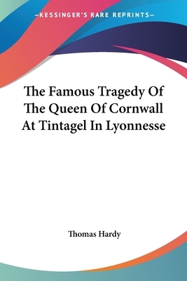 The Famous Tragedy Of The Queen Of Cornwall At Tintagel In Lyonnesse by Thomas Hardy