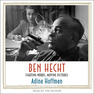 Ben Hecht: Fighting Words, Moving Pictures by Adina Hoffman