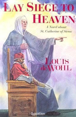 Lay Siege to Heaven: A Novel About Saint Catherine of Siena by Louis de Wohl