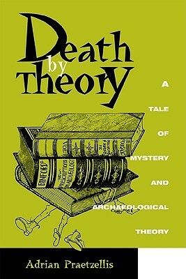 Death by Theory: A Tale of Mystery and Archaeological Theory by Adrian Praetzellis