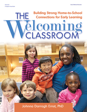 The Welcoming Classroom: Building Strong Home-To-School Connections for Early Learning by Johnna Darragh Ernst