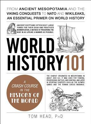 World History 101: From Ancient Mesopotamia and the Viking Conquests to NATO and Wikileaks, an Essential Primer on World History by Tom Head